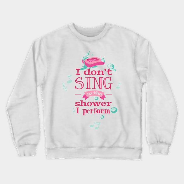 I don't sing in the shower I perform Crewneck Sweatshirt by eufritz